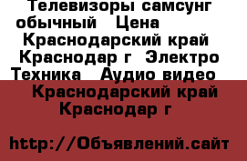 Телевизоры самсунг обычный › Цена ­ 1 000 - Краснодарский край, Краснодар г. Электро-Техника » Аудио-видео   . Краснодарский край,Краснодар г.